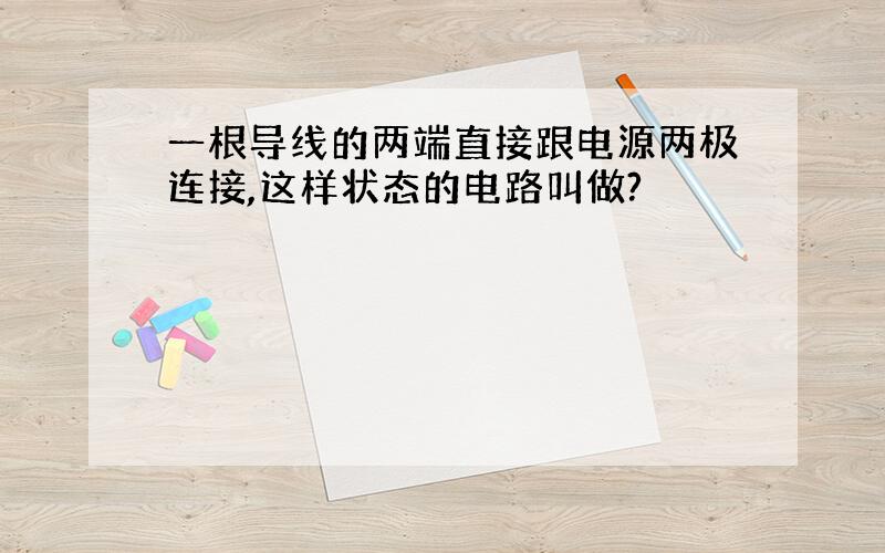 一根导线的两端直接跟电源两极连接,这样状态的电路叫做?