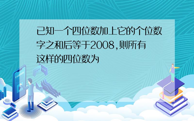 已知一个四位数加上它的个位数字之和后等于2008,则所有这样的四位数为