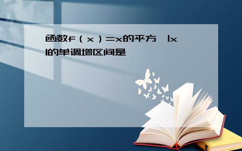 函数f（x）=x的平方—|x|的单调增区间是