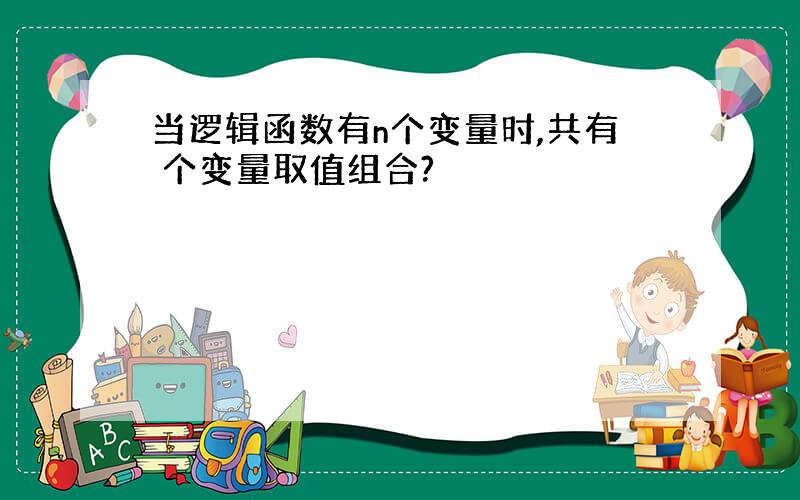 当逻辑函数有n个变量时,共有 个变量取值组合?