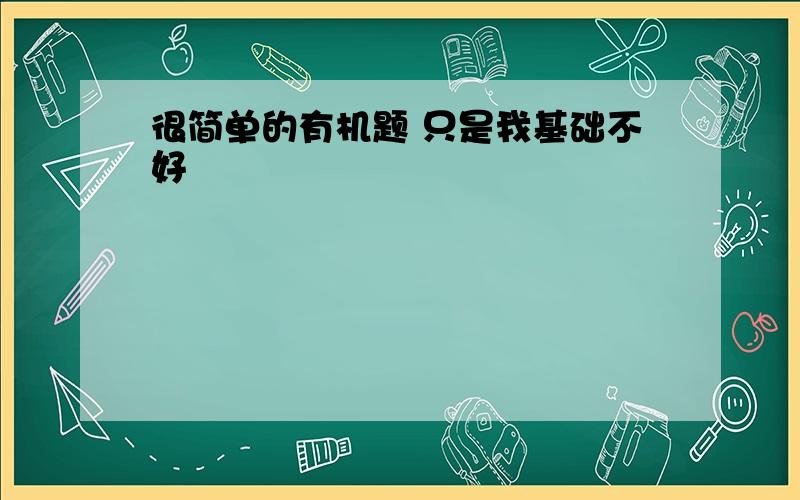 很简单的有机题 只是我基础不好