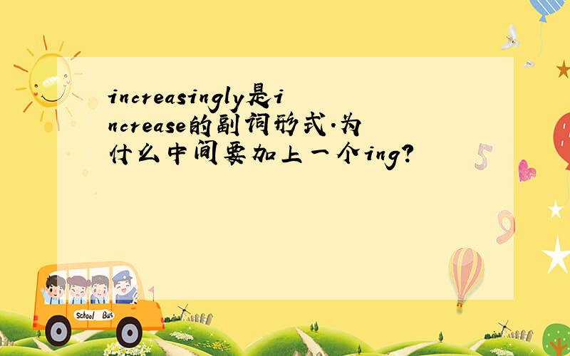 increasingly是increase的副词形式.为什么中间要加上一个ing?