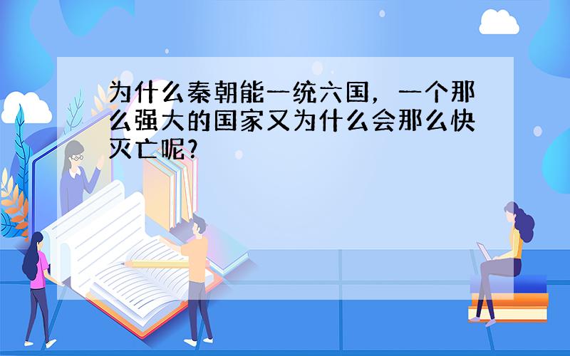 为什么秦朝能一统六国，一个那么强大的国家又为什么会那么快灭亡呢？