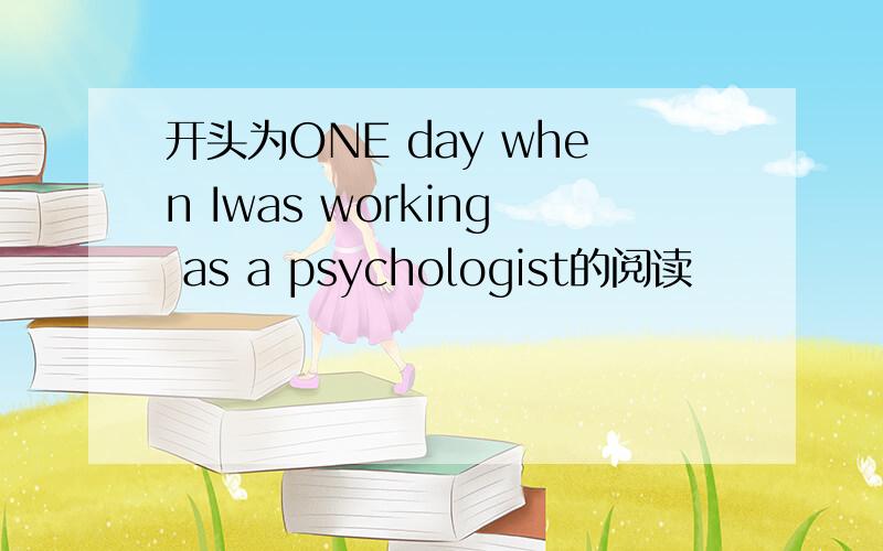 开头为ONE day when Iwas working as a psychologist的阅读