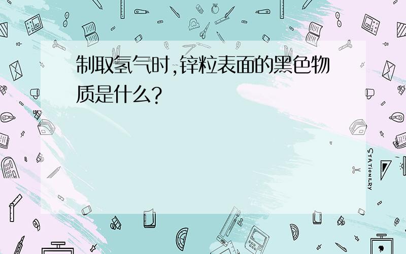 制取氢气时,锌粒表面的黑色物质是什么?