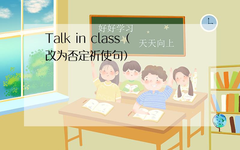 Talk in class（改为否定祈使句）