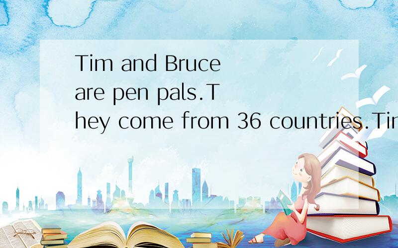 Tim and Bruce are pen pals.They come from 36 countries.Tim i