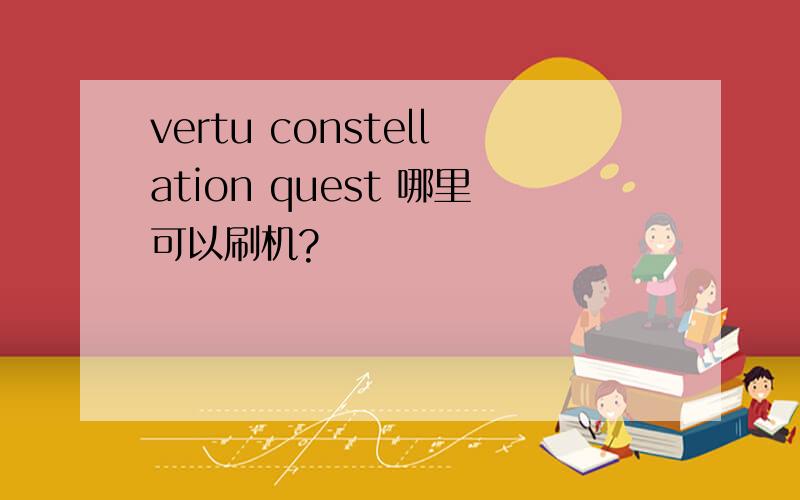 vertu constellation quest 哪里可以刷机?