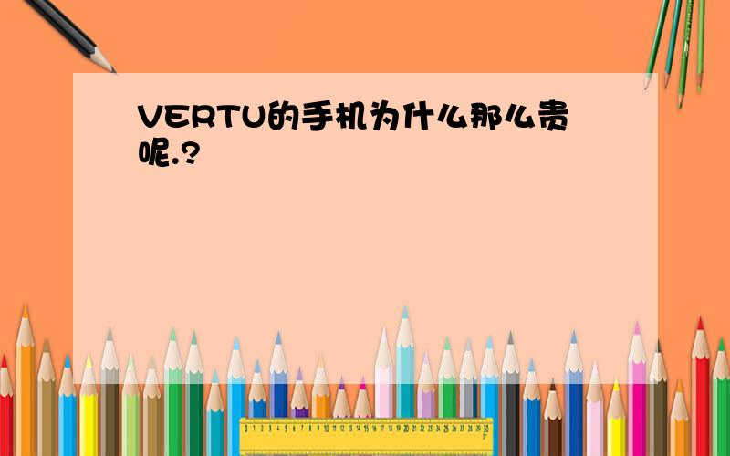 VERTU的手机为什么那么贵呢.?