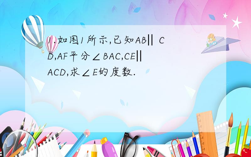 1.如图1所示,已知AB‖CD,AF平分∠BAC,CE‖ACD,求∠E的度数.