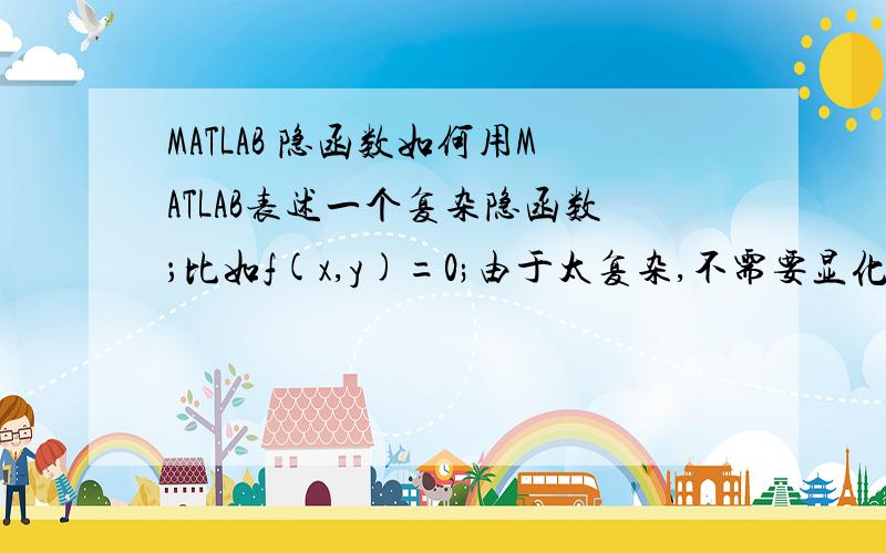 MATLAB 隐函数如何用MATLAB表述一个复杂隐函数；比如f(x,y)=0;由于太复杂,不需要显化但是需要能够给出一