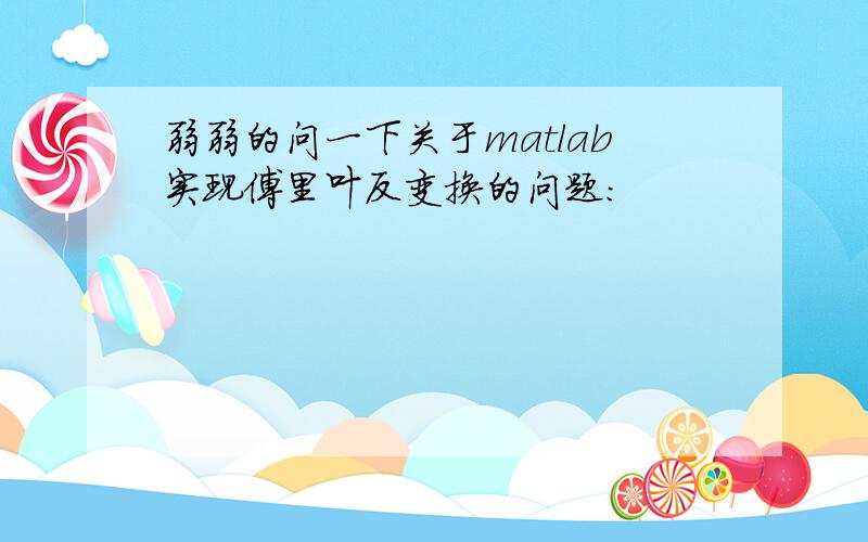 弱弱的问一下关于matlab实现傅里叶反变换的问题：