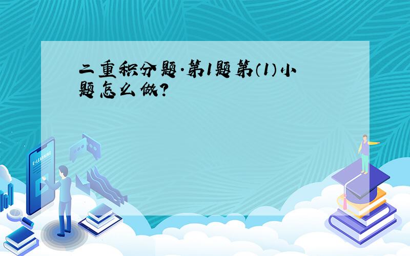 二重积分题.第1题第（1）小题怎么做?