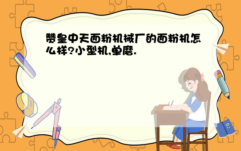 赞皇中天面粉机械厂的面粉机怎么样?小型机,单磨.