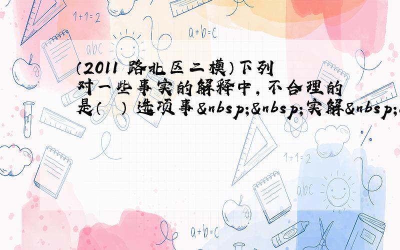 （2011•路北区二模）下列对一些事实的解释中，不合理的是（　　） 选项事  实解 &nb