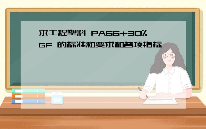 求工程塑料 PA66+30%GF 的标准和要求和各项指标,