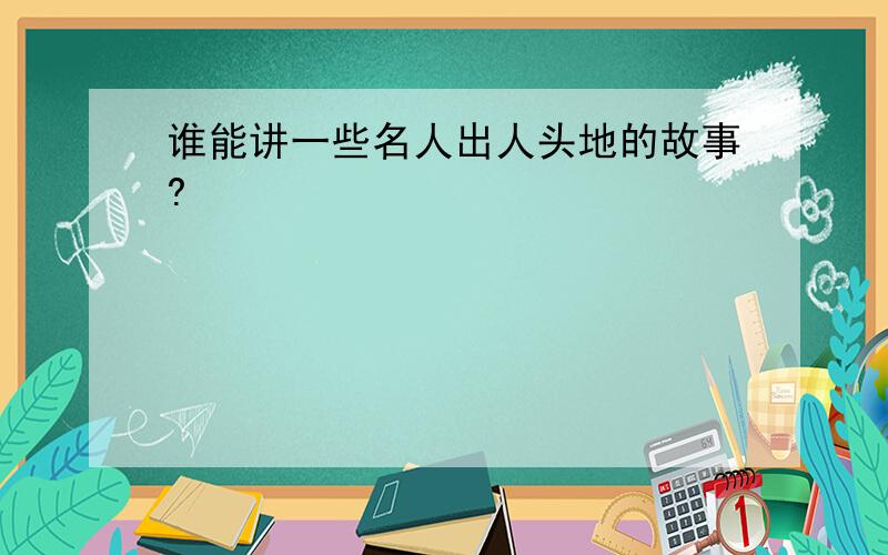 谁能讲一些名人出人头地的故事?