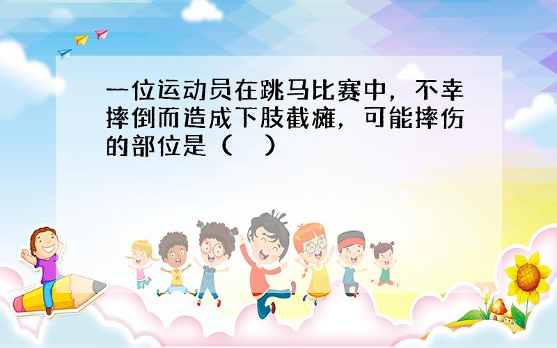 一位运动员在跳马比赛中，不幸摔倒而造成下肢截瘫，可能摔伤的部位是（　　）