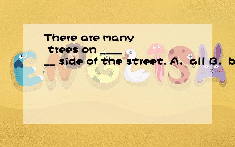 There are many trees on ______ side of the street. A．all B．b