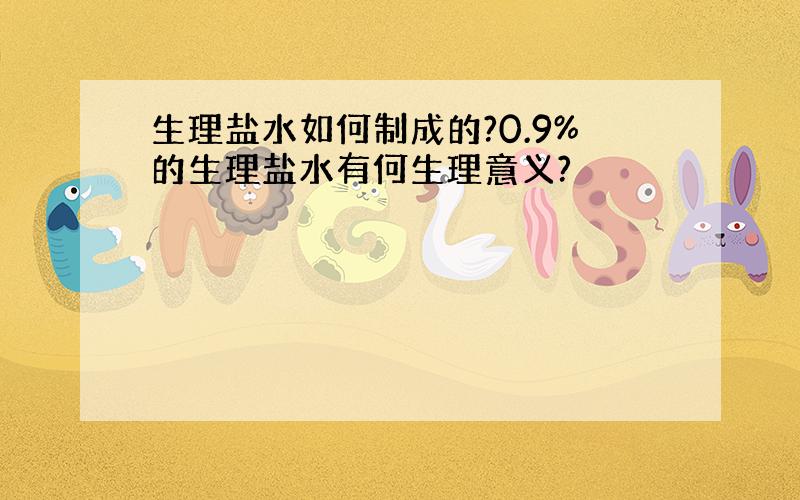 生理盐水如何制成的?0.9%的生理盐水有何生理意义?