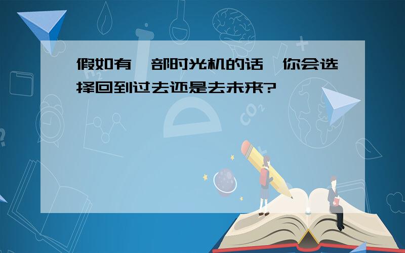 假如有一部时光机的话,你会选择回到过去还是去未来?