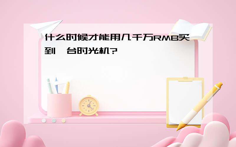 什么时候才能用几千万RMB买到一台时光机?