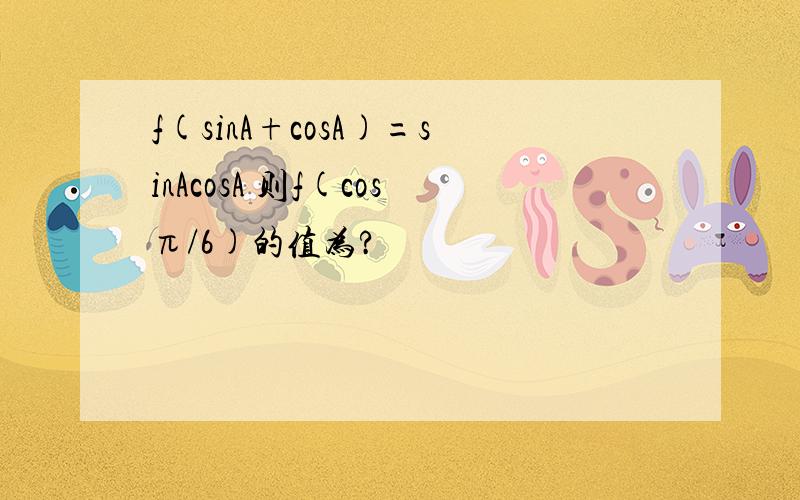 f(sinA+cosA)=sinAcosA 则f(cosπ/6)的值为?