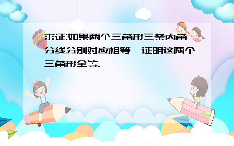 求证:如果两个三角形三条内角分线分别对应相等,证明这两个三角形全等.