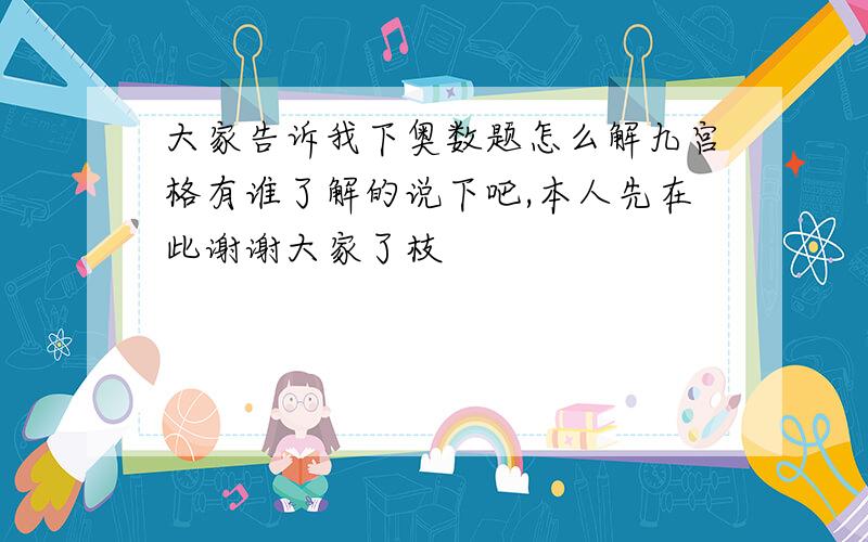 大家告诉我下奥数题怎么解九宫格有谁了解的说下吧,本人先在此谢谢大家了枝