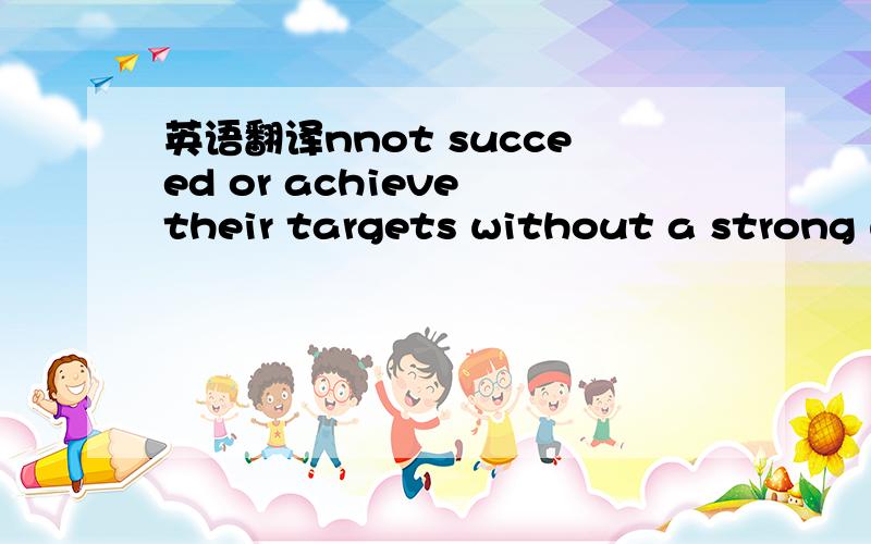 英语翻译nnot succeed or achieve their targets without a strong w