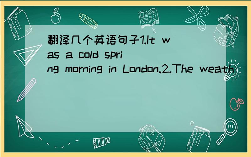 翻译几个英语句子1.It was a cold spring morning in London.2.The weath