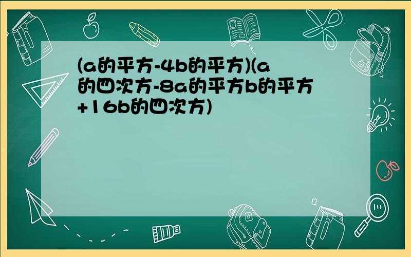 (a的平方-4b的平方)(a的四次方-8a的平方b的平方+16b的四次方)