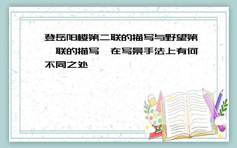 登岳阳楼第二联的描写与野望第一联的描写,在写景手法上有何不同之处