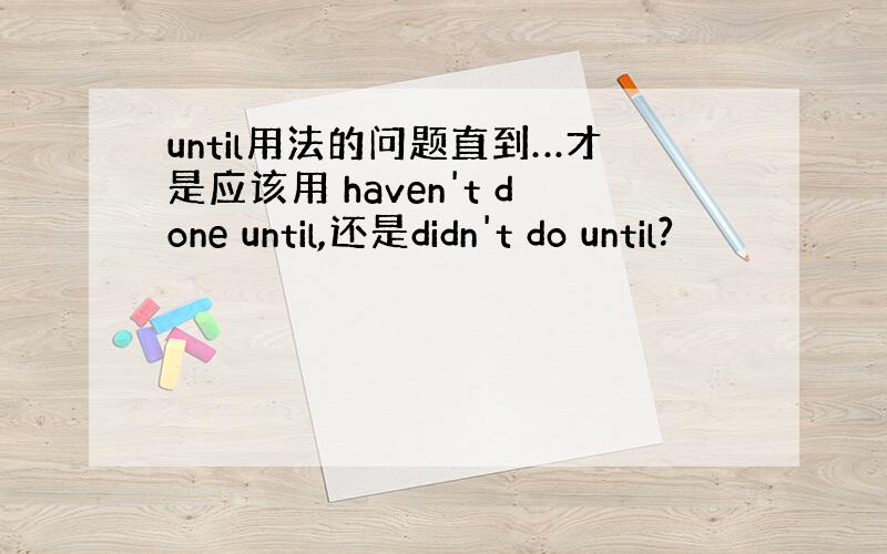 until用法的问题直到…才是应该用 haven't done until,还是didn't do until?