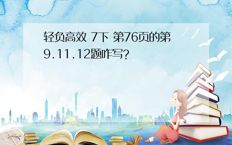 轻负高效 7下 第76页的第9.11.12题咋写?