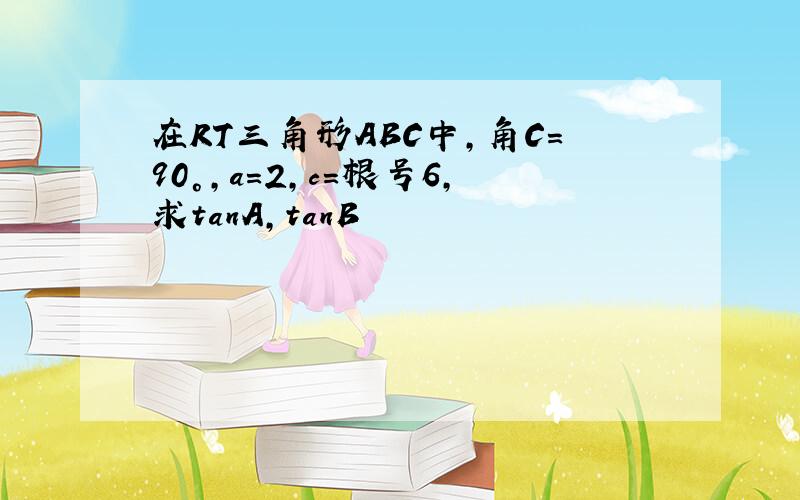 在RT三角形ABC中,角C=90°,a=2,c=根号6,求tanA,tanB