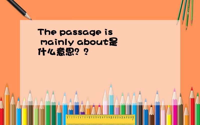 The passage is mainly about是什么意思？？