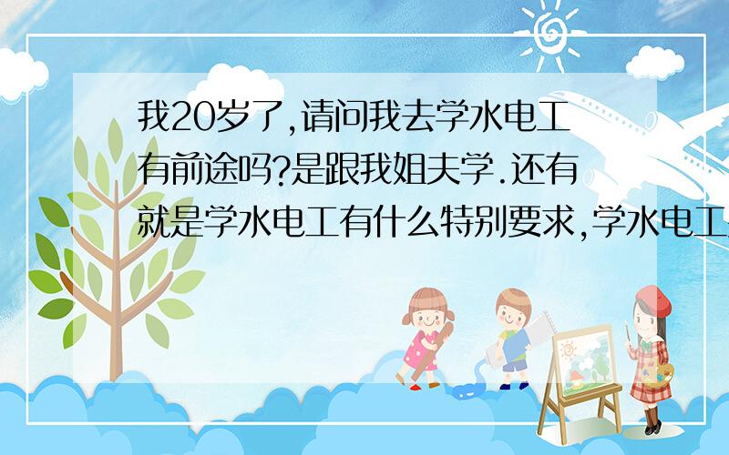 我20岁了,请问我去学水电工有前途吗?是跟我姐夫学.还有就是学水电工有什么特别要求,学水电工要要注意什么?我记性比较差不