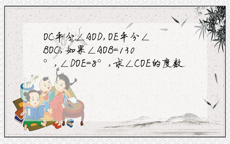 OC平分∠AOD,OE平分∠BOC,如果∠AOB=130°,∠DOE=8°,求∠COE的度数.