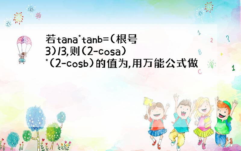 若tana*tanb=(根号3)/3,则(2-cosa)*(2-cosb)的值为,用万能公式做