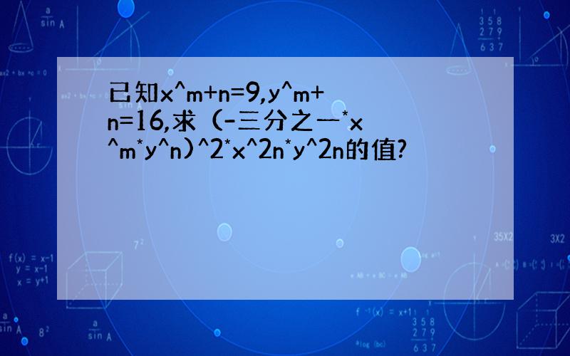 已知x^m+n=9,y^m+n=16,求（-三分之一*x^m*y^n)^2*x^2n*y^2n的值?