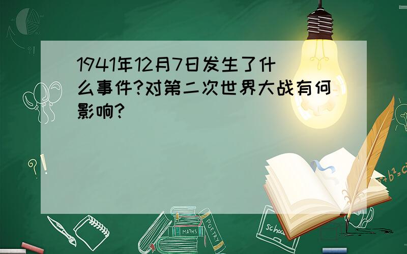 1941年12月7日发生了什么事件?对第二次世界大战有何影响?