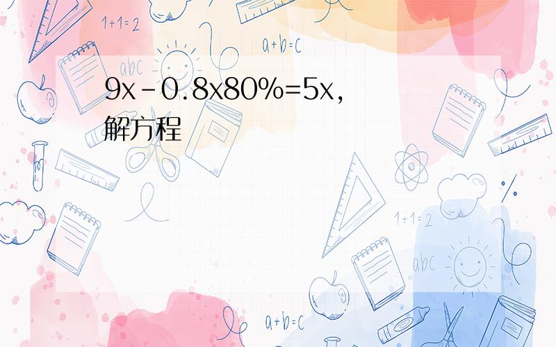 9x-0.8x80%=5x,解方程