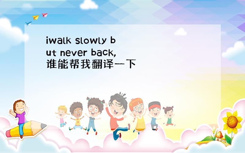 iwalk slowly but never back,谁能帮我翻译一下