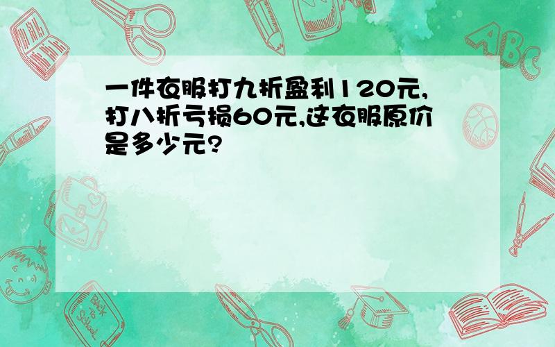 一件衣服打九折盈利120元,打八折亏损60元,这衣服原价是多少元?