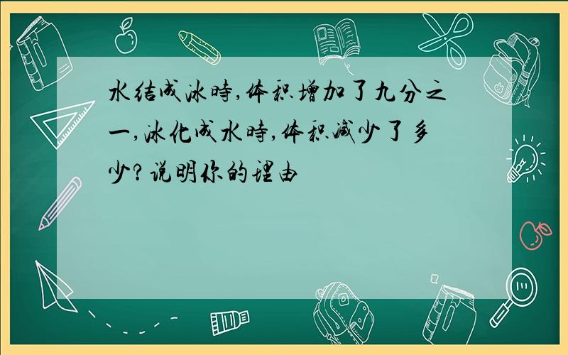 水结成冰时,体积增加了九分之一,冰化成水时,体积减少了多少?说明你的理由