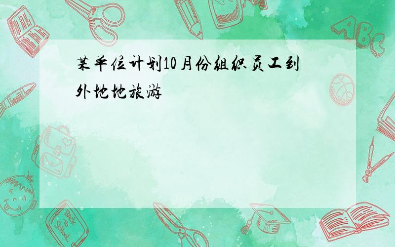 某单位计划10月份组织员工到外地地旅游