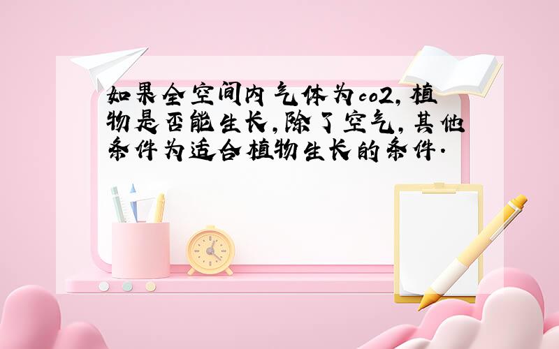 如果全空间内气体为co2,植物是否能生长,除了空气,其他条件为适合植物生长的条件.