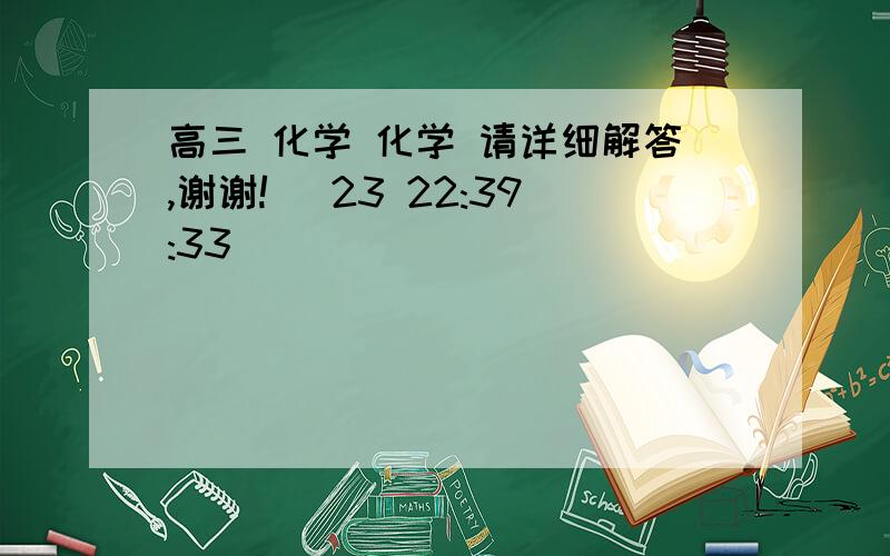 高三 化学 化学 请详细解答,谢谢! (23 22:39:33)