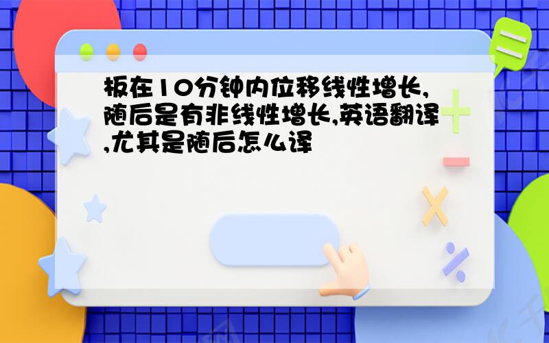 板在10分钟内位移线性增长,随后是有非线性增长,英语翻译,尤其是随后怎么译